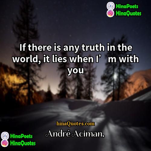 André Aciman Quotes | If there is any truth in the